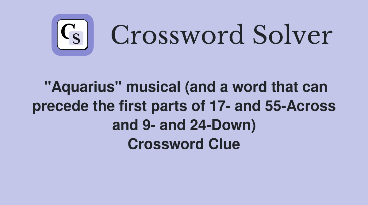 "Aquarius" musical (and a word that can precede the first parts of 17- and 55-Across and 9- and 24-Down) Crossword Clue