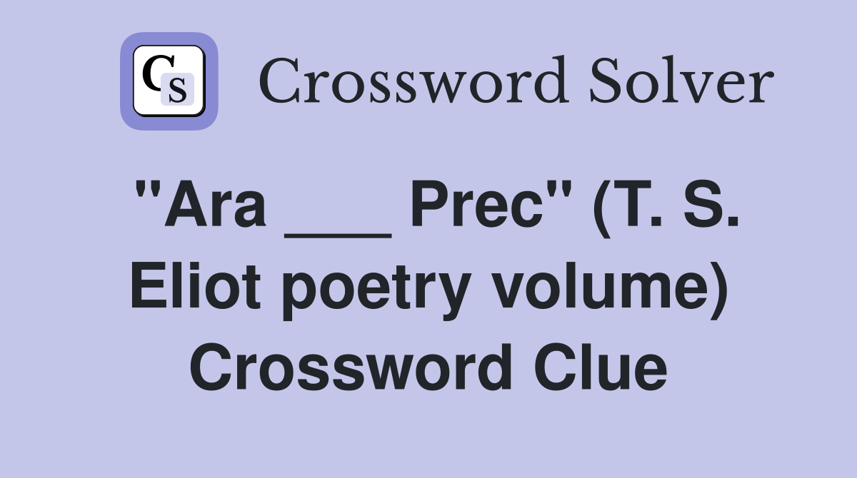"Ara ___ Prec" (T. S. Eliot poetry volume) Crossword Clue