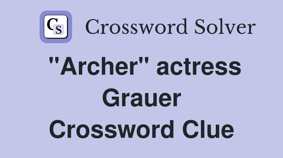 "Archer" actress Grauer Crossword Clue