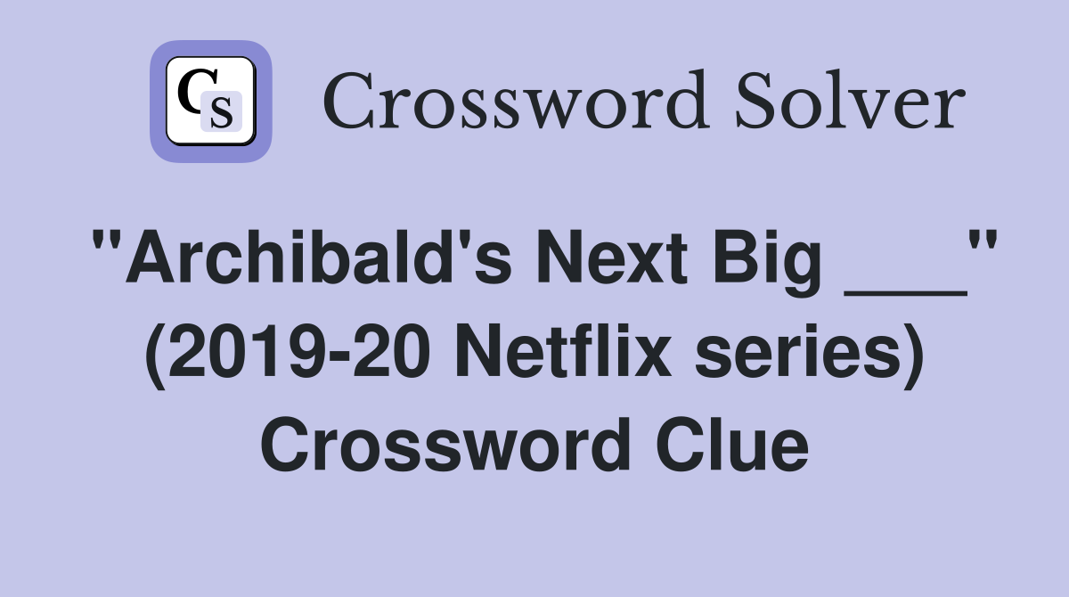 "Archibald's Next Big ___" (2019-20 Netflix series) Crossword Clue