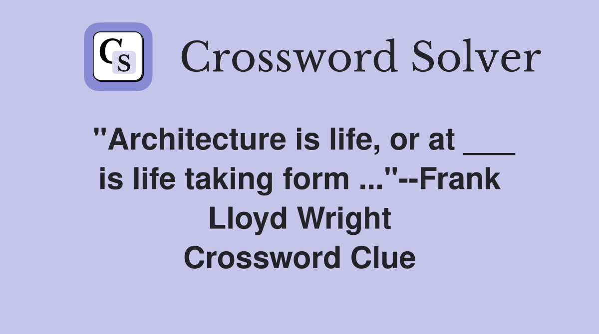 "Architecture is life, or at ___ is life taking form ..."--Frank Lloyd Wright Crossword Clue