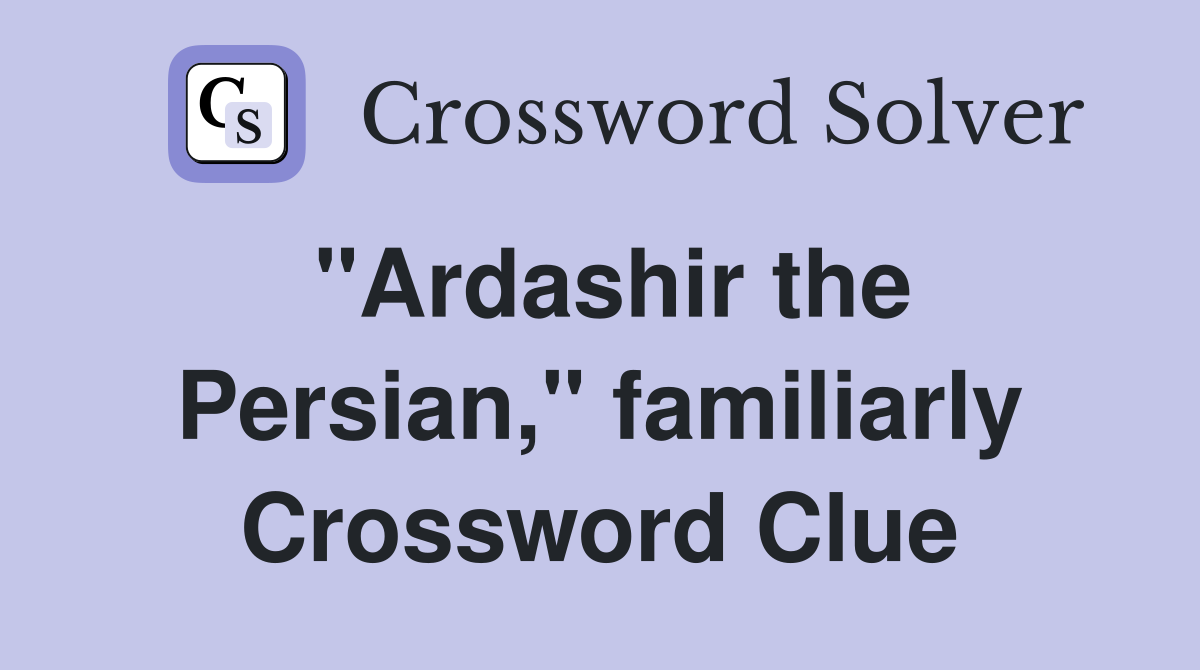 "Ardashir the Persian," familiarly Crossword Clue