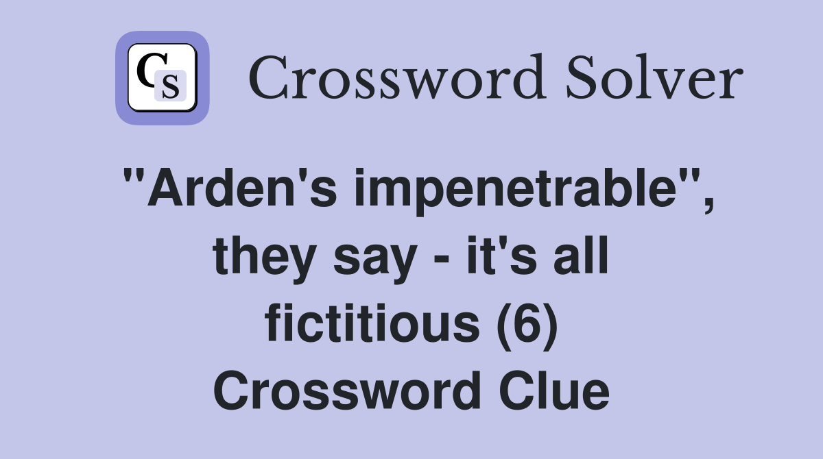 "Arden's impenetrable", they say - it's all fictitious (6) Crossword Clue