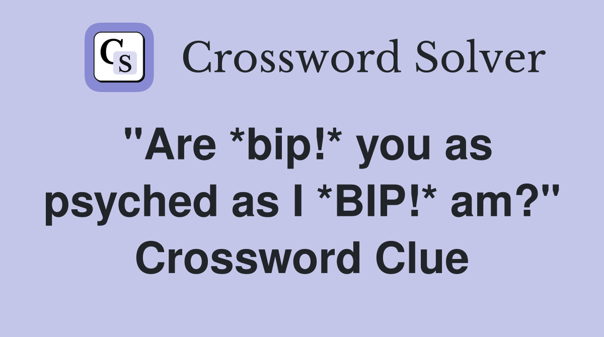 "Are *bip!* you as psyched as I *BIP!* am?" Crossword Clue
