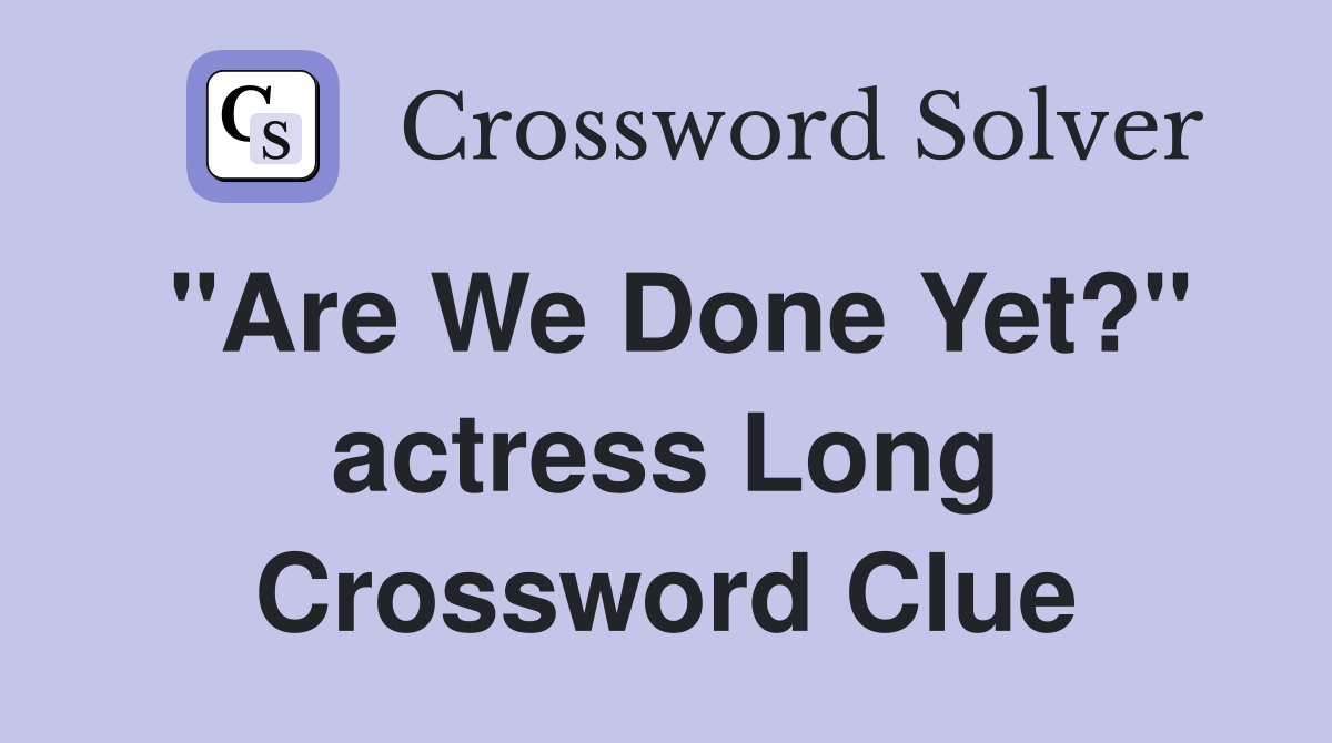 "Are We Done Yet?" actress Long Crossword Clue