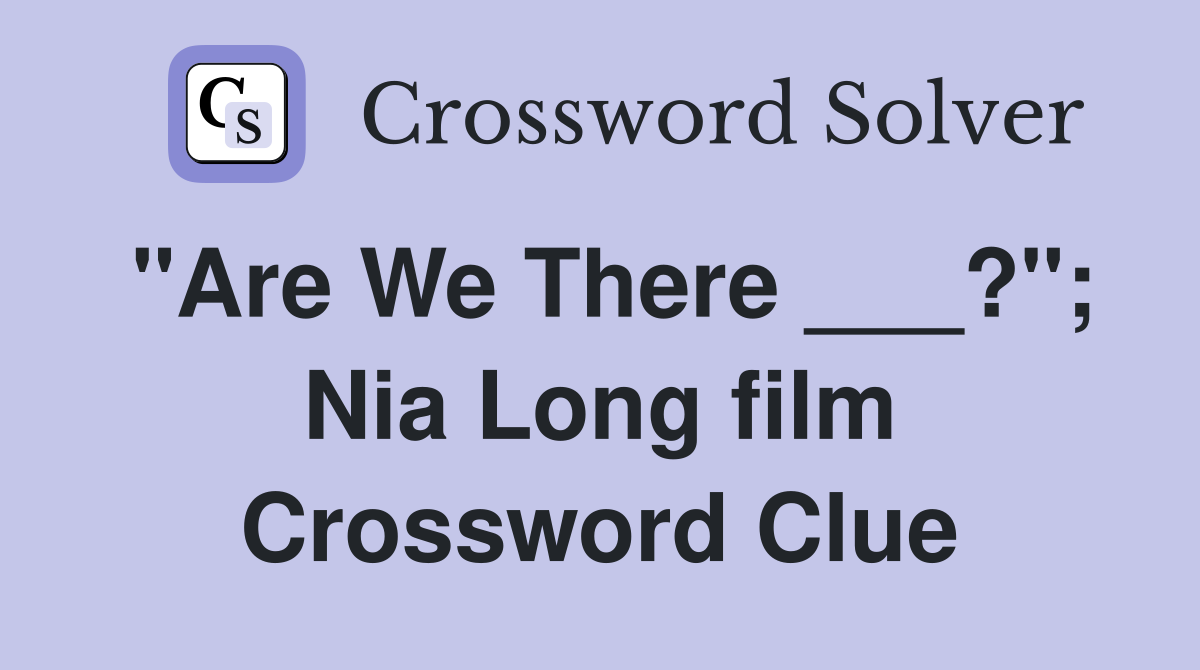 "Are We There ___?"; Nia Long film Crossword Clue
