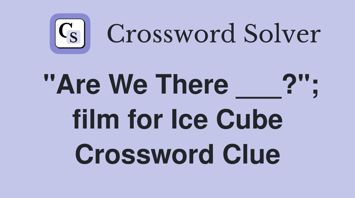 "Are We There ___?"; film for Ice Cube Crossword Clue