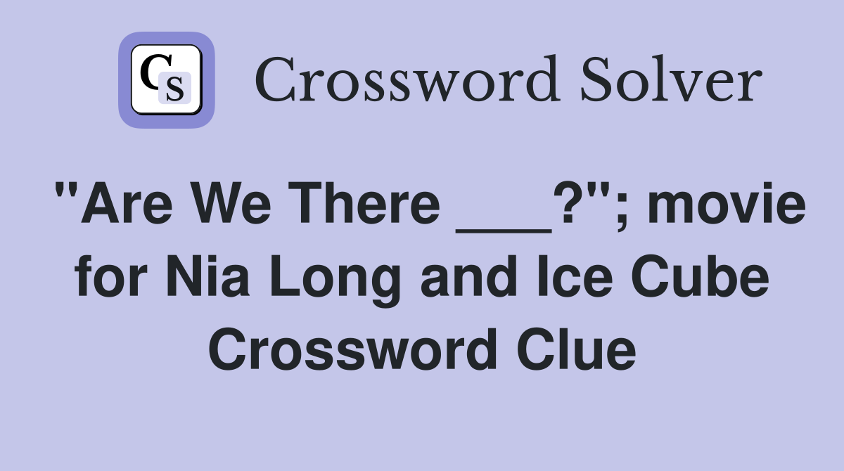 "Are We There ___?"; movie for Nia Long and Ice Cube Crossword Clue