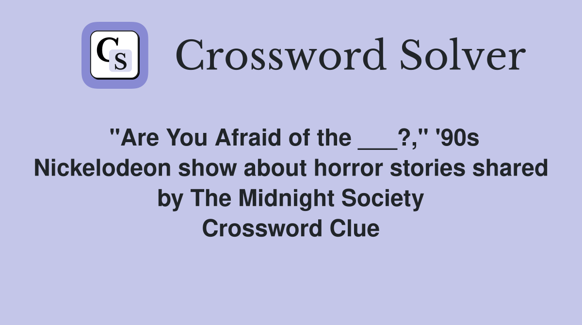 "Are You Afraid of the ___?," '90s Nickelodeon show about horror stories shared by The Midnight Society Crossword Clue