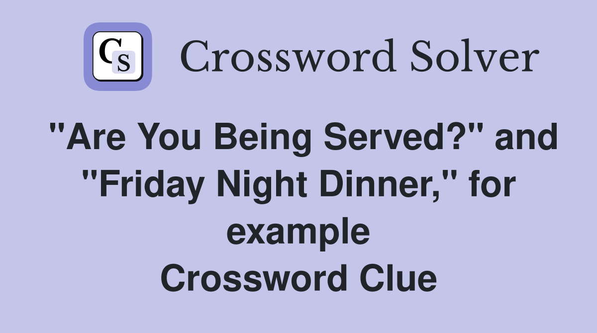 "Are You Being Served?" and "Friday Night Dinner," for example Crossword Clue
