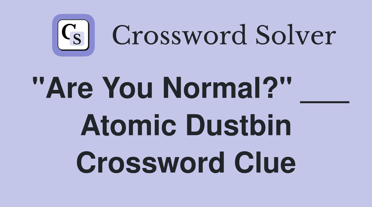 "Are You Normal?" ___ Atomic Dustbin Crossword Clue