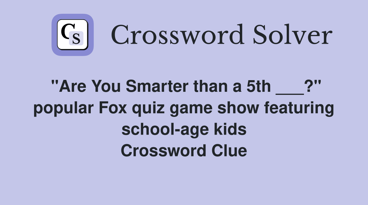 "Are You Smarter than a 5th ___?" popular Fox quiz game show featuring school-age kids Crossword Clue