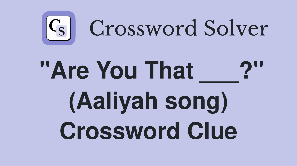 "Are You That ___?" (Aaliyah song) Crossword Clue