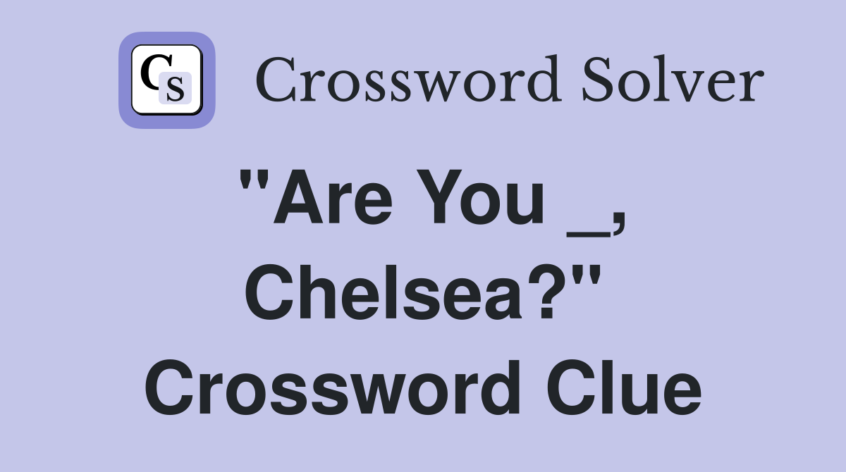 "Are You _, Chelsea?" Crossword Clue