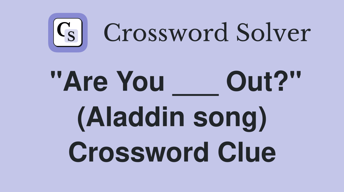 "Are You ___ Out?" (Aladdin song) Crossword Clue
