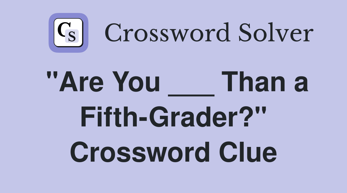 "Are You ___ Than a Fifth-Grader?" Crossword Clue