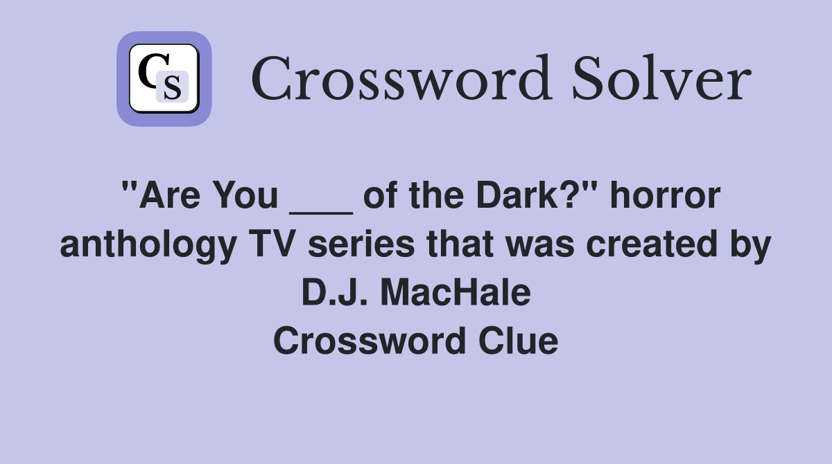 "Are You ___ of the Dark?" horror anthology TV series that was created by D.J. MacHale Crossword Clue