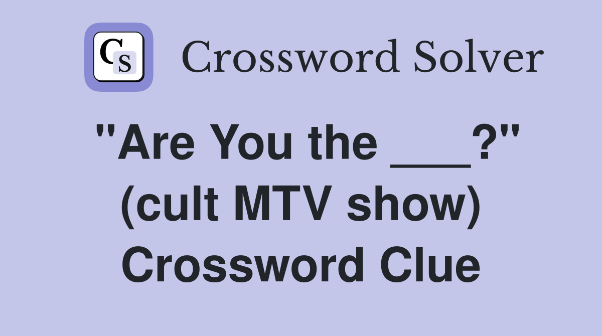 "Are You the ___?" (cult MTV show) Crossword Clue