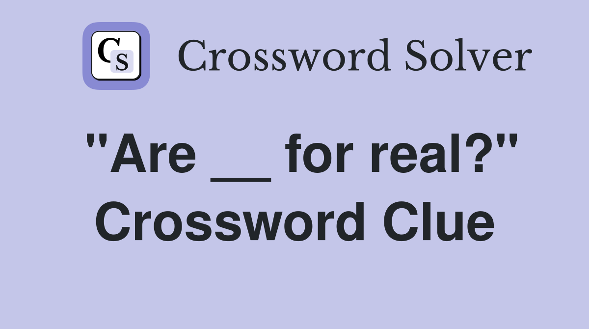 "Are __ for real?" Crossword Clue