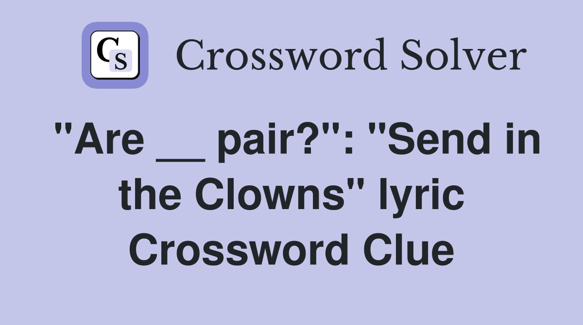"Are __ pair?": "Send in the Clowns" lyric Crossword Clue