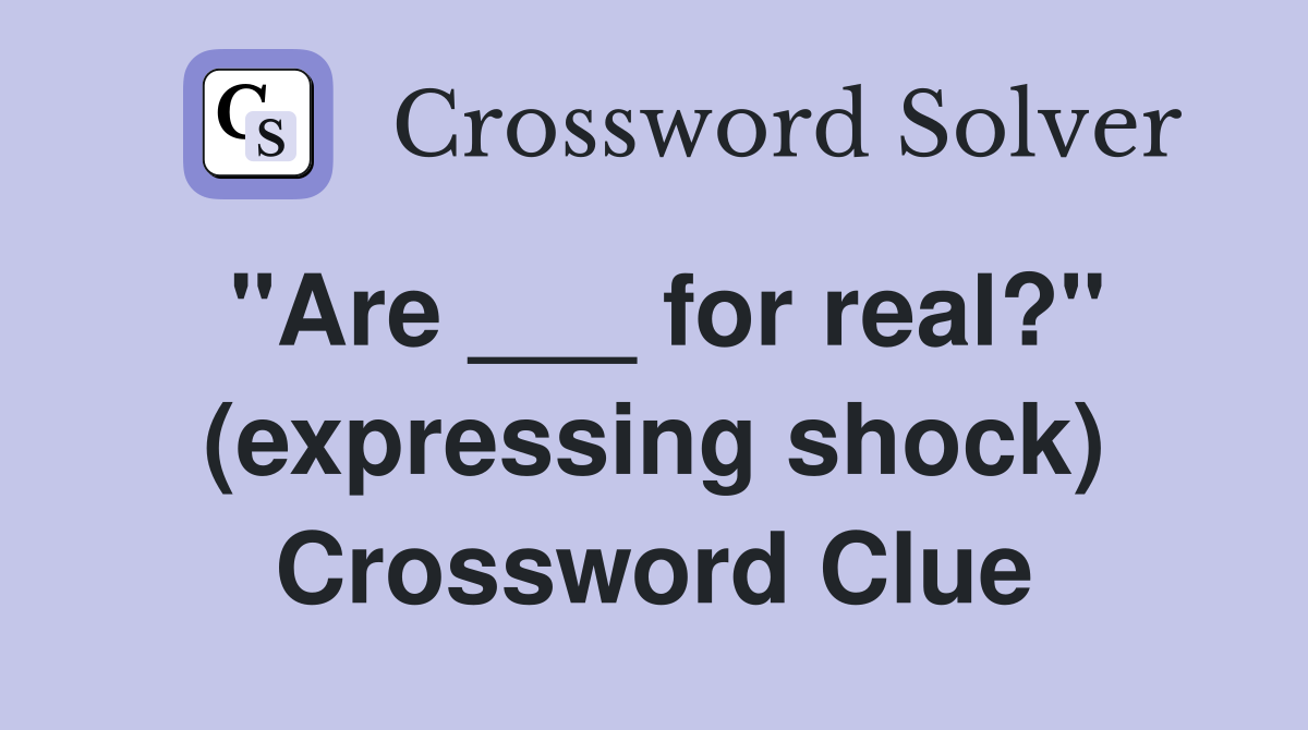 "Are ___ for real?" (expressing shock) Crossword Clue