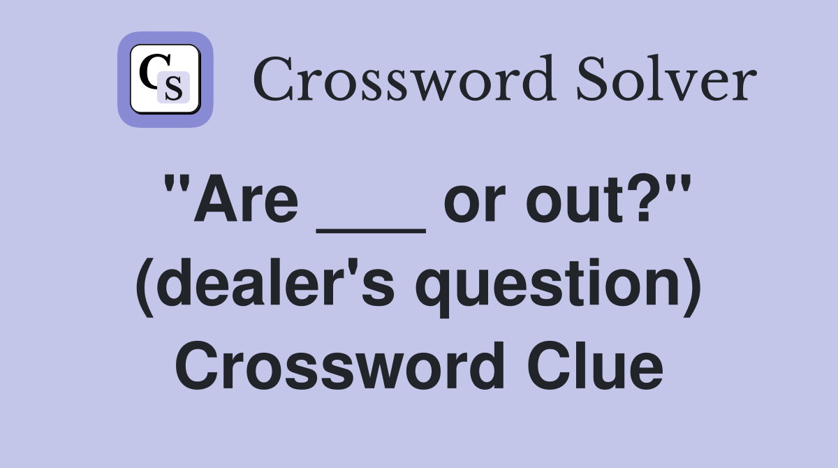 "Are ___ or out?" (dealer's question) Crossword Clue
