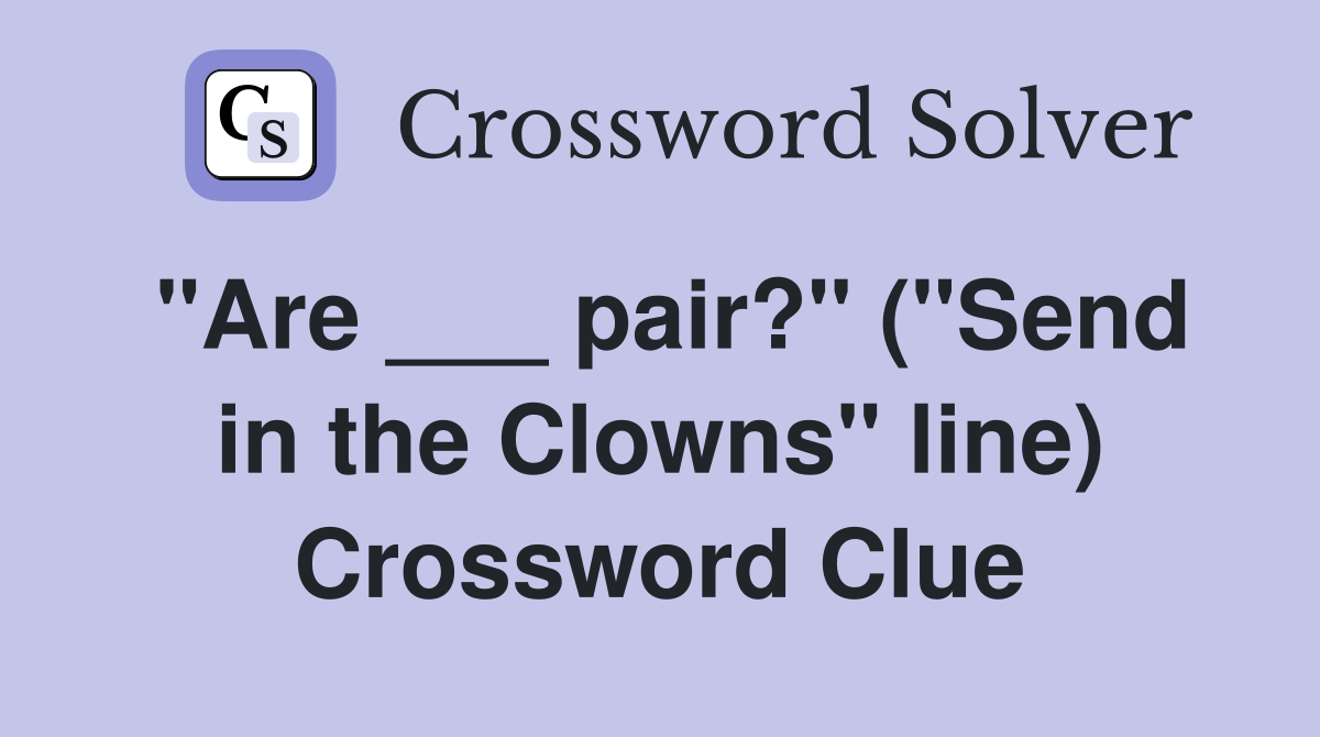 "Are ___ pair?" ("Send in the Clowns" line) Crossword Clue