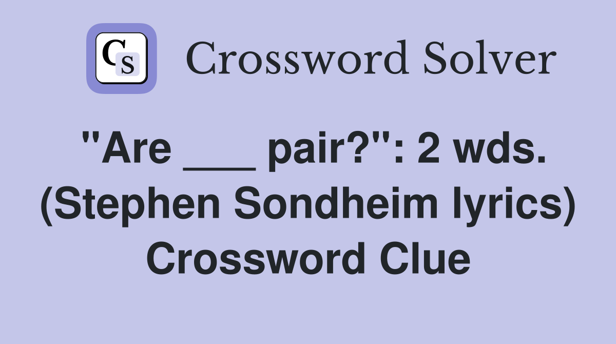 "Are ___ pair?": 2 wds. (Stephen Sondheim lyrics) Crossword Clue
