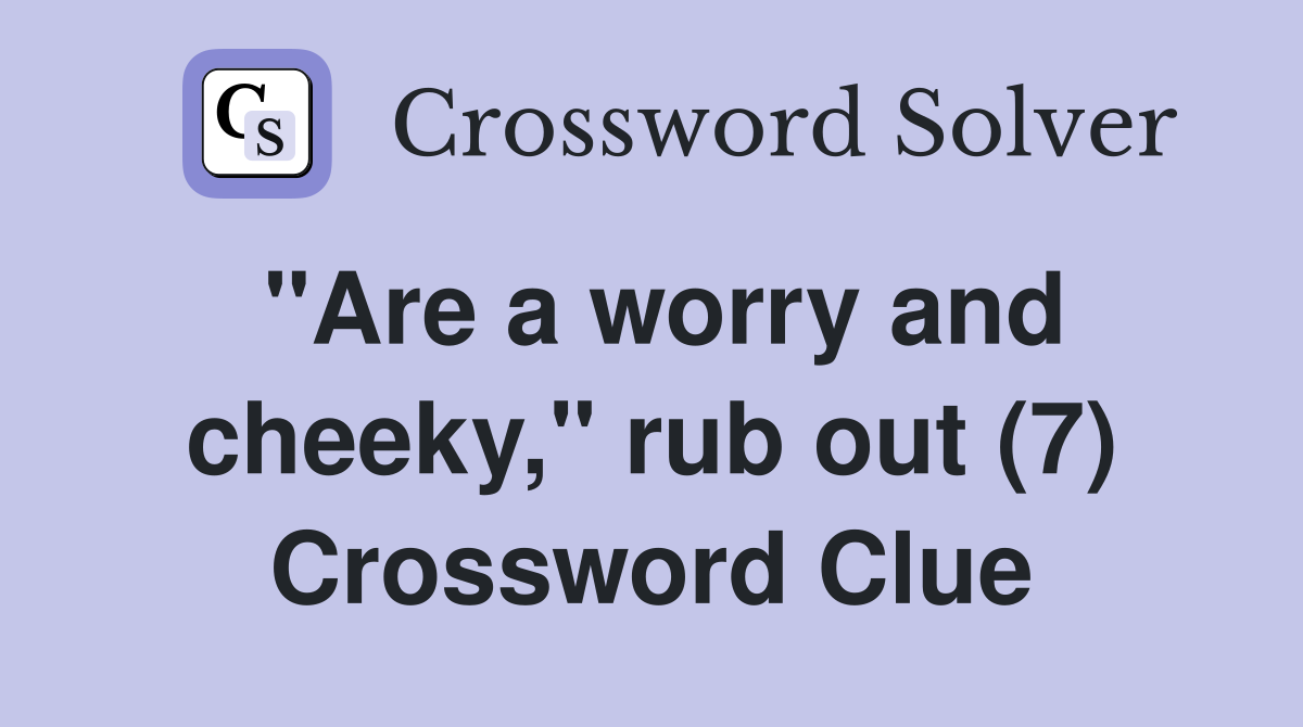 "Are a worry and cheeky," rub out (7) Crossword Clue