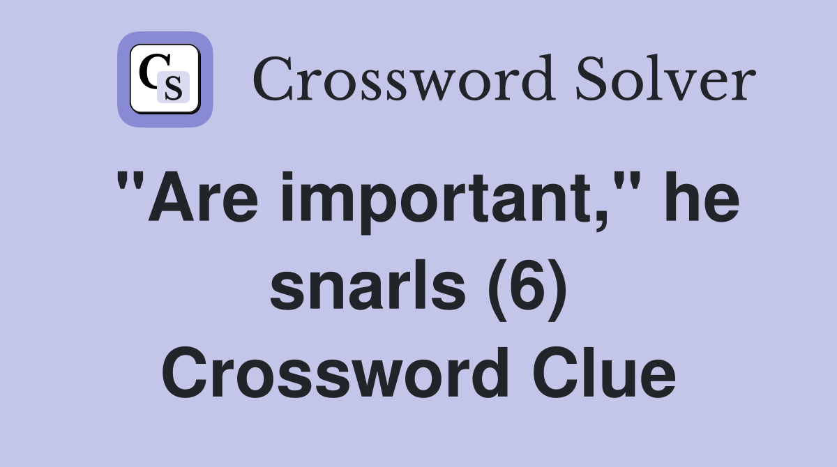 "Are important," he snarls (6) Crossword Clue