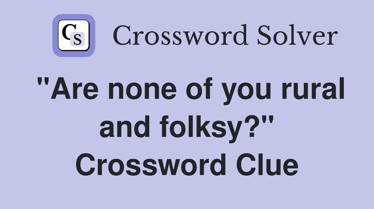 "Are none of you rural and folksy?" Crossword Clue