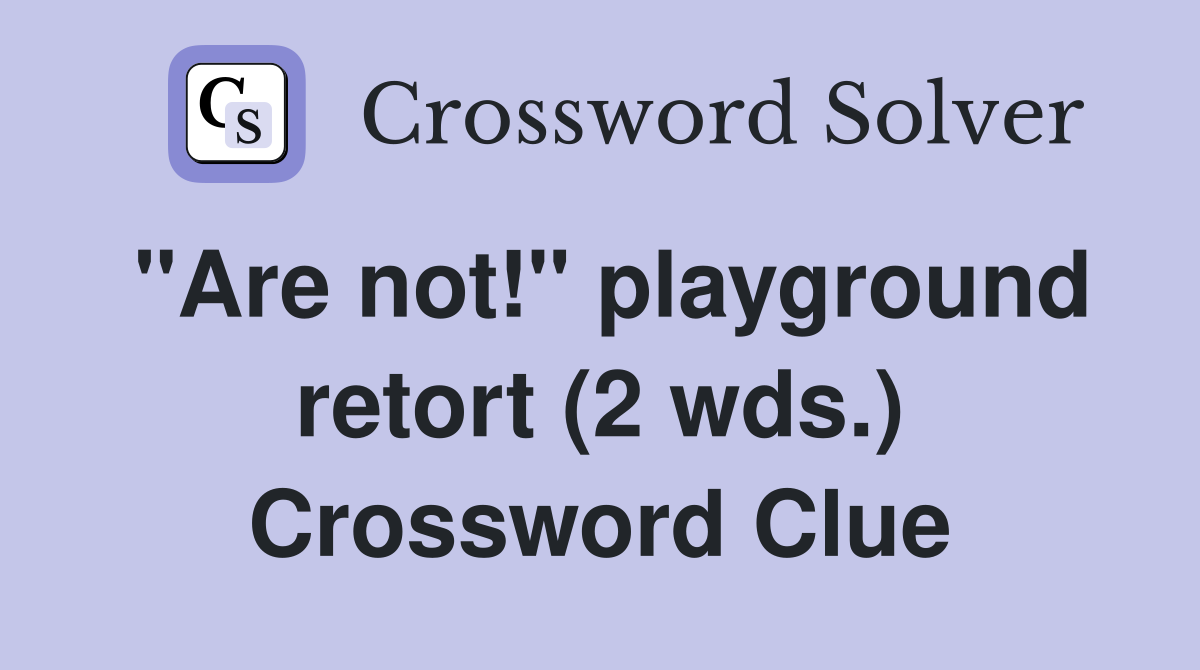 "Are not!" playground retort (2 wds.) Crossword Clue