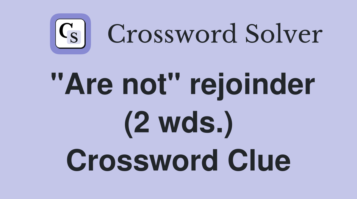 "Are not" rejoinder (2 wds.) Crossword Clue