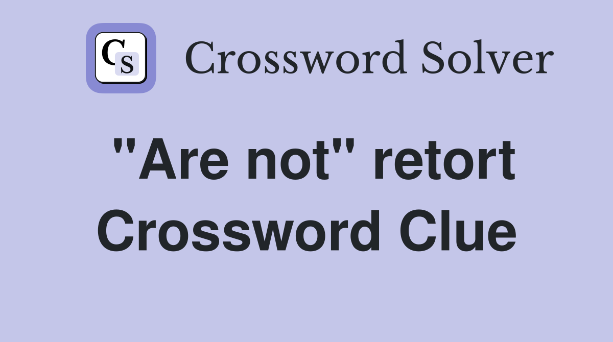 "Are not" retort Crossword Clue