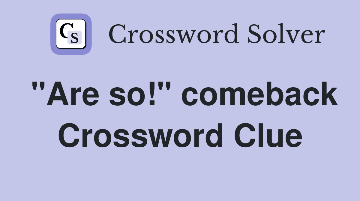 "Are so!" comeback Crossword Clue
