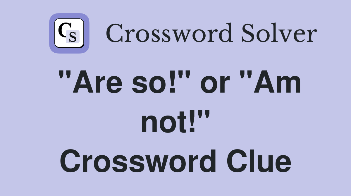 "Are so!" or "Am not!" Crossword Clue