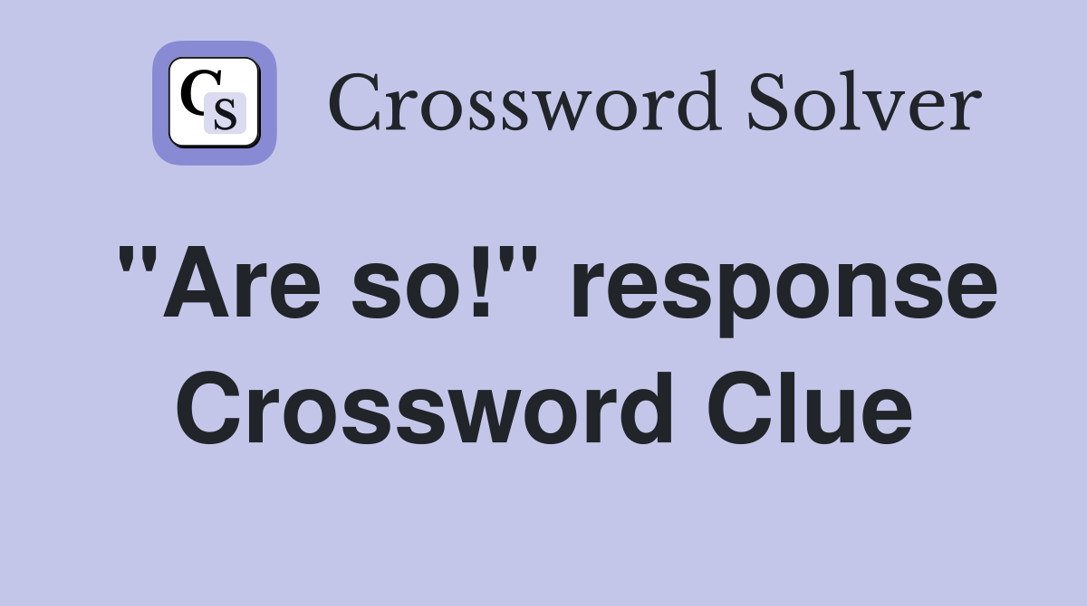 "Are so!" response Crossword Clue