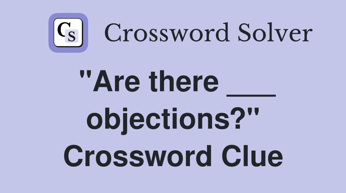 "Are there ___ objections?" Crossword Clue