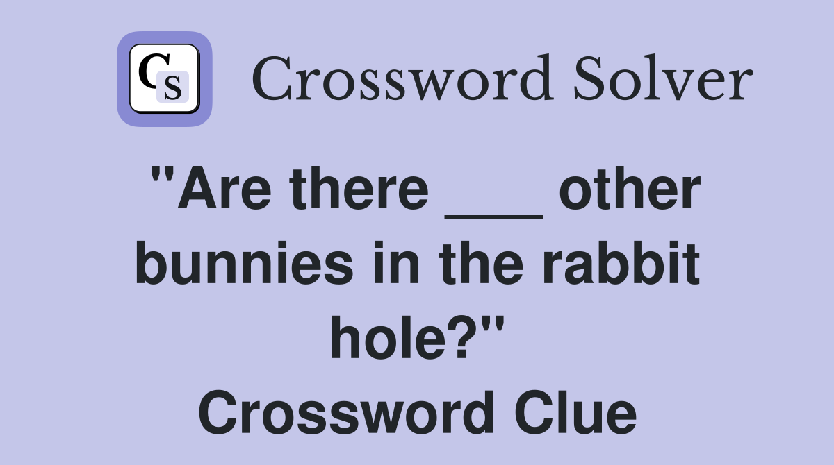"Are there ___ other bunnies in the rabbit hole?" Crossword Clue