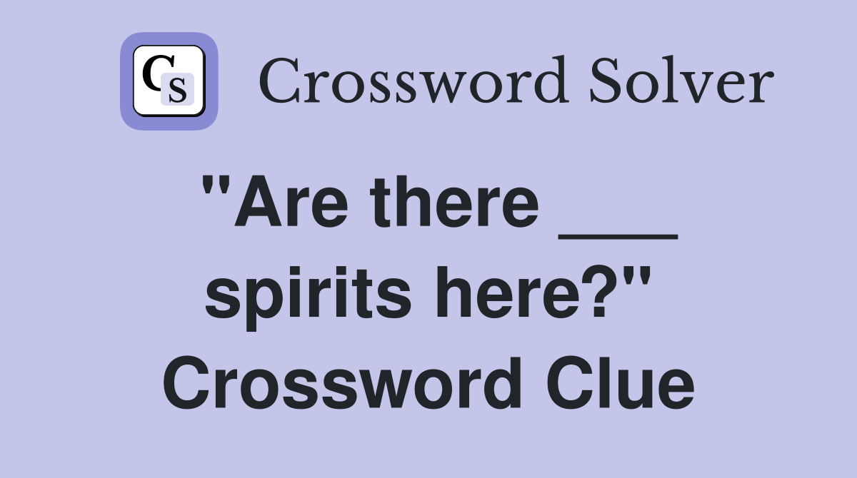 "Are there ___ spirits here?" Crossword Clue
