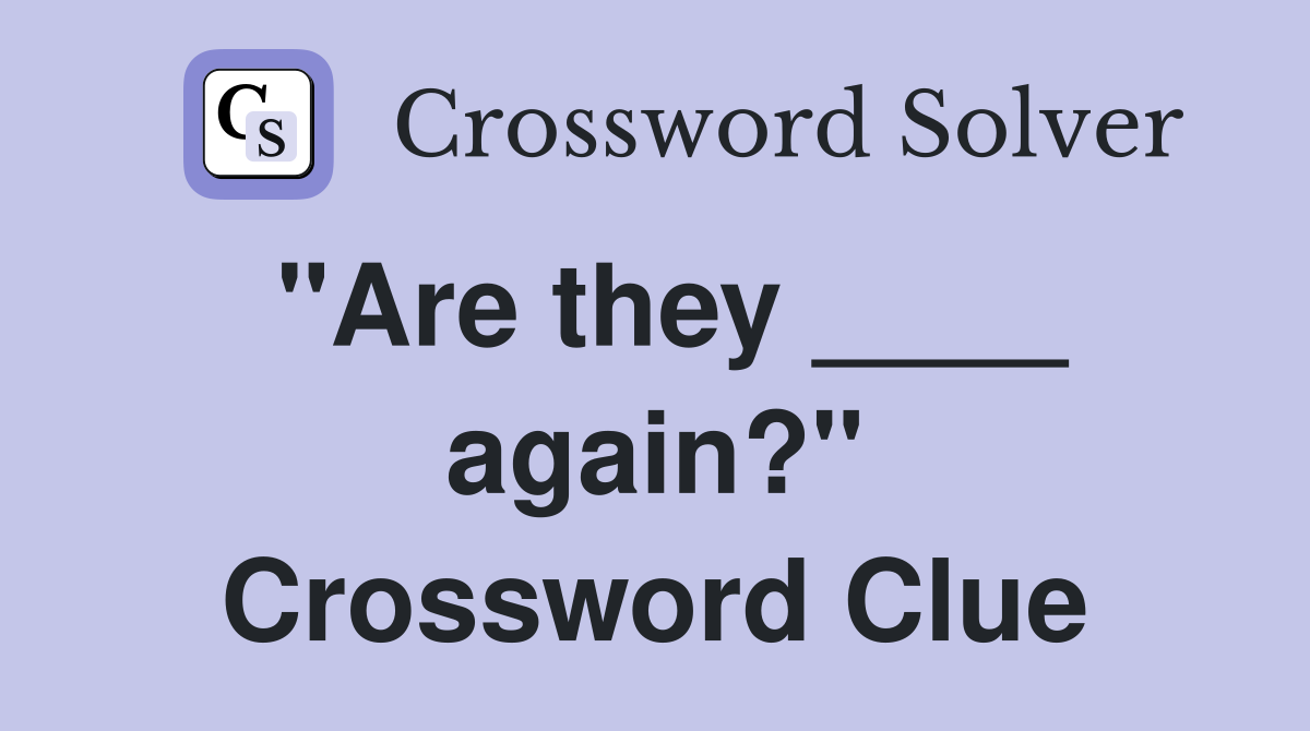 "Are they ____ again?" Crossword Clue