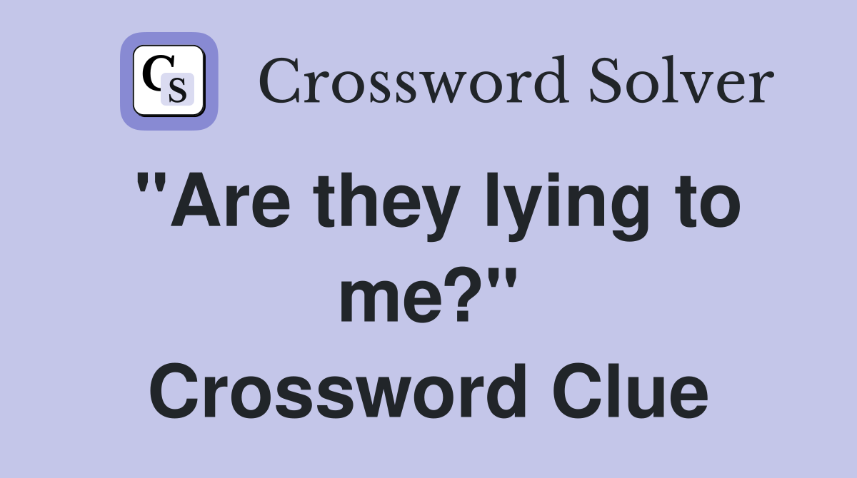 "Are they lying to me?" Crossword Clue