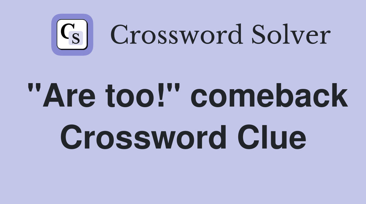 "Are too!" comeback Crossword Clue