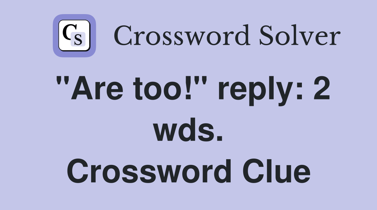 "Are too!" reply: 2 wds. Crossword Clue