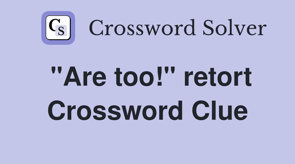 "Are too!" retort Crossword Clue