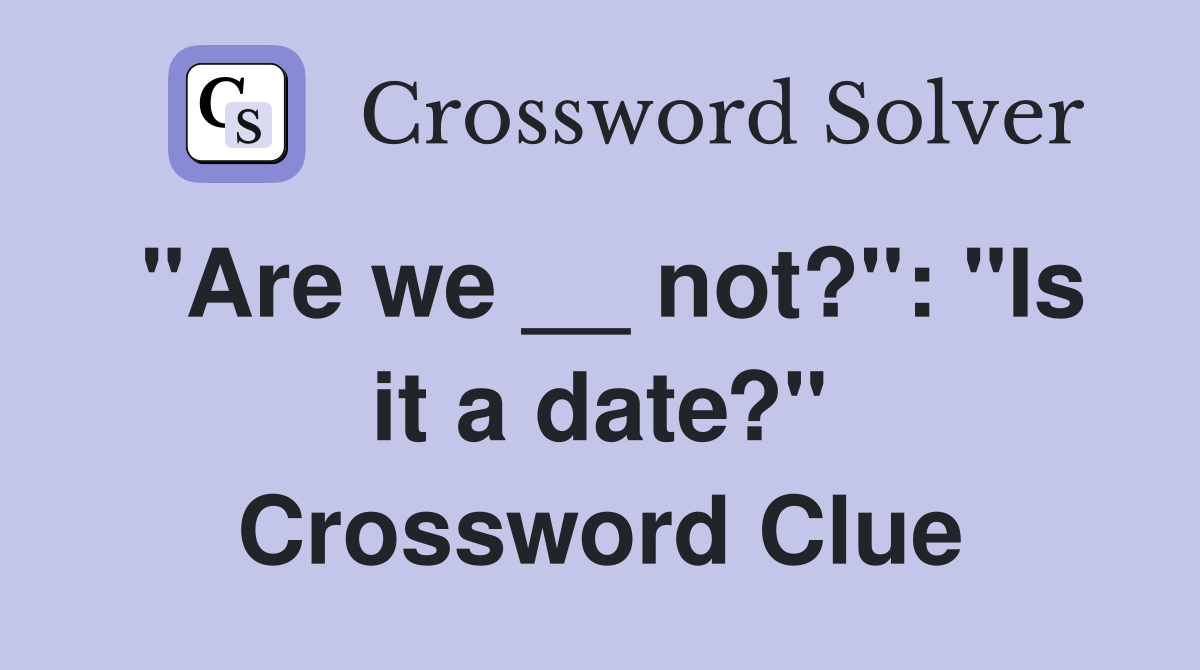 "Are we __ not?": "Is it a date?" Crossword Clue