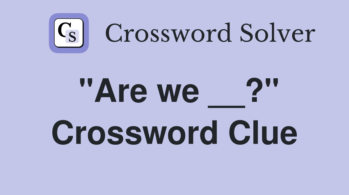 "Are we __?" Crossword Clue
