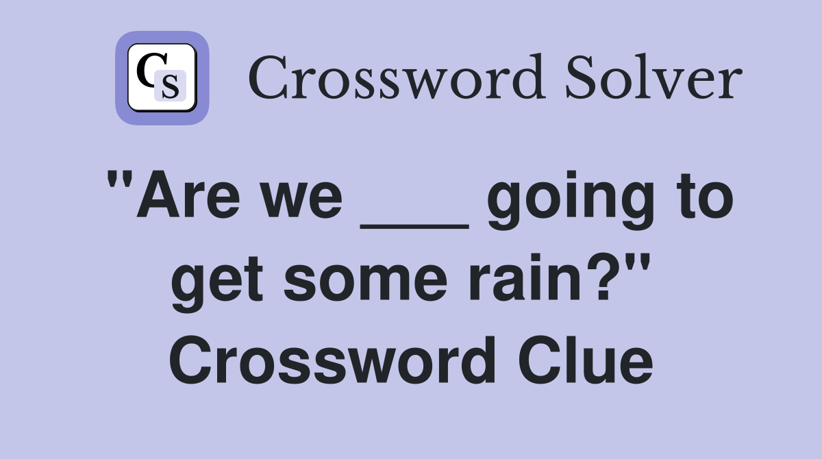 "Are we ___ going to get some rain?" Crossword Clue