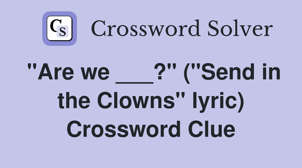 "Are we ___?" ("Send in the Clowns" lyric) Crossword Clue