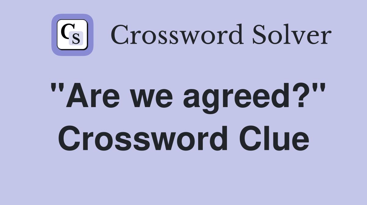 "Are we agreed?" Crossword Clue
